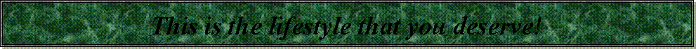 Text Box: This is the lifestyle that you deserve!